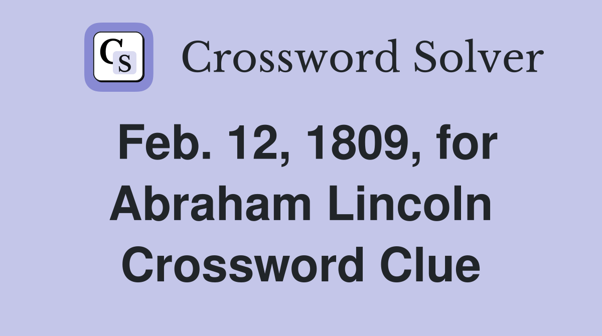 Feb. 12, 1809, for Abraham Lincoln Crossword Clue Answers Crossword